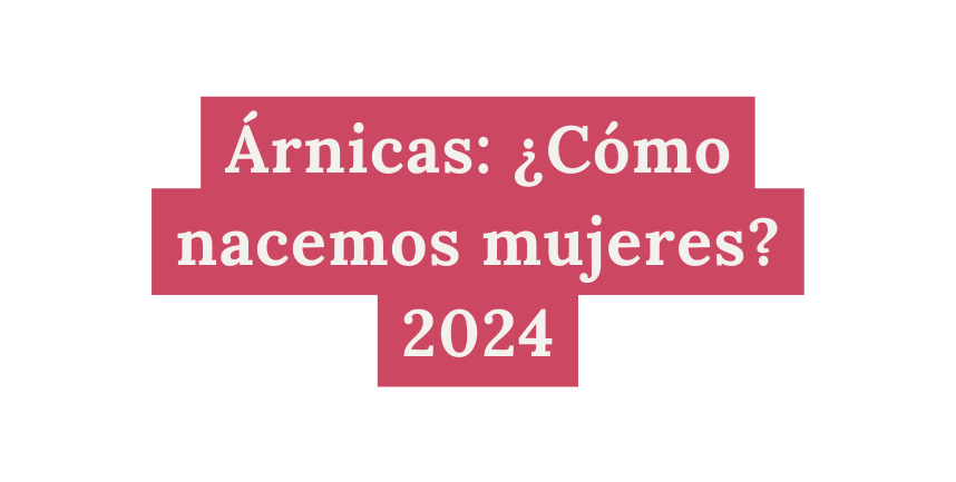 Árnicas Cómo nacemos mujeres 2024